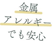 金属アレルギーでも安心