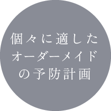 個々に適したオーダーメイドの予防計画